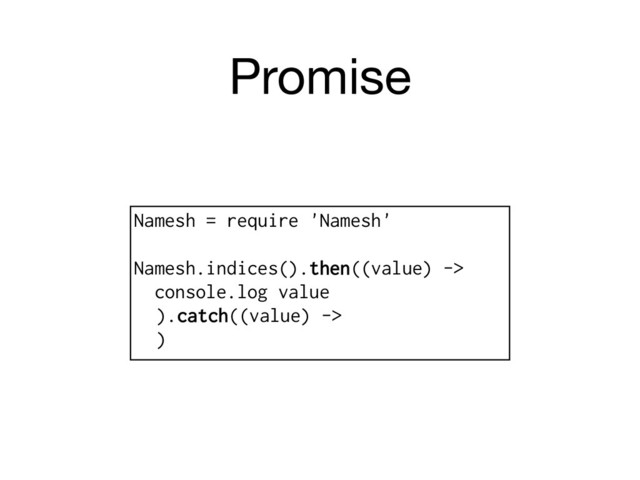 Promise
Namesh = require 'Namesh'
Namesh.indices().then((value) ->
console.log value
).catch((value) ->
)
