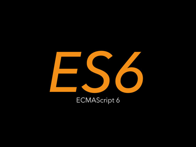 ES6
ECMAScript 6
