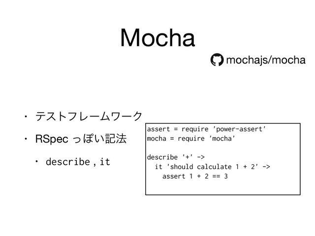 Mocha
• ςετϑϨʔϜϫʔΫ

• RSpec ͬΆ͍ه๏

• describe , it
mochajs/mocha
assert = require 'power-assert'
mocha = require 'mocha'
describe '+' ->
it 'should calculate 1 + 2' ->
assert 1 + 2 == 3
