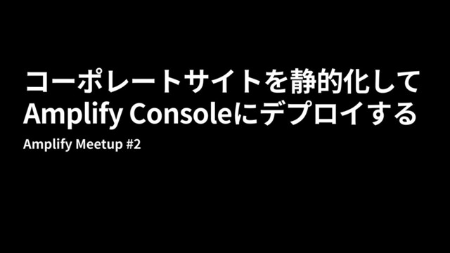 Amplify Console
Amplify Meetup #2
