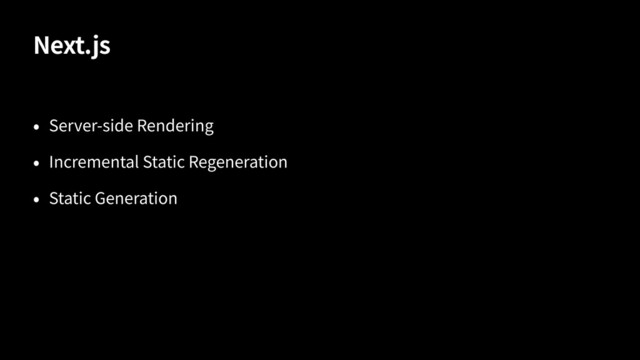 Next.js
Server-side Rendering
Incremental Static Regeneration
Static Generation
