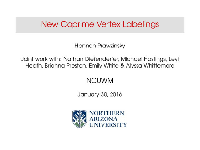 New Coprime Vertex Labelings
Hannah Prawzinsky
Joint work with: Nathan Diefenderfer, Michael Hastings, Levi
Heath, Briahna Preston, Emily White & Alyssa Whittemore
NCUWM
January 30, 2016
