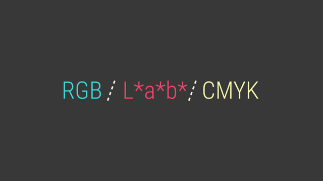 RGB CMYK
L*a*b*
