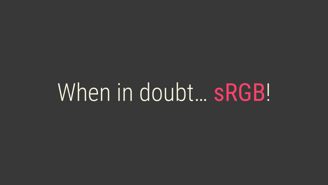 When in doubt… sRGB!
