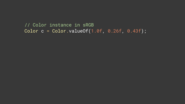 // Color instance in sRGB 
Color c = Color.valueOf(1.0f, 0.26f, 0.43f);
