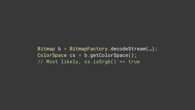 Bitmap b = BitmapFactory.decodeStream(…); 
ColorSpace cs = b.getColorSpace(); 
// Most likely, cs.isSrgb() == true
