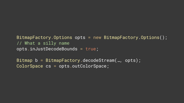 BitmapFactory.Options opts = new BitmapFactory.Options(); 
// What a silly name
opts.inJustDecodeBounds = true; 
 
Bitmap b = BitmapFactory.decodeStream(…, opts); 
ColorSpace cs = opts.outColorSpace;
