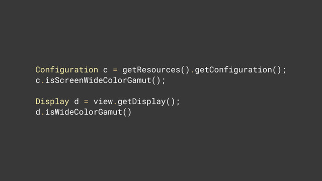Configuration c = getResources().getConfiguration(); 
c.isScreenWideColorGamut(); 
Display d = view.getDisplay(); 
d.isWideColorGamut()
