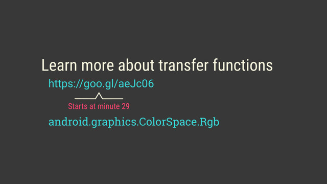 https://goo.gl/aeJc06
Learn more about transfer functions
Starts at minute 29
android.graphics.ColorSpace.Rgb
