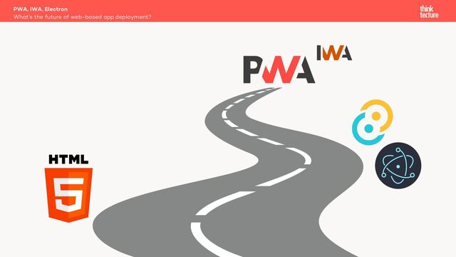 PWA, IWA, Electron
What's the future of web-based app deployment?
