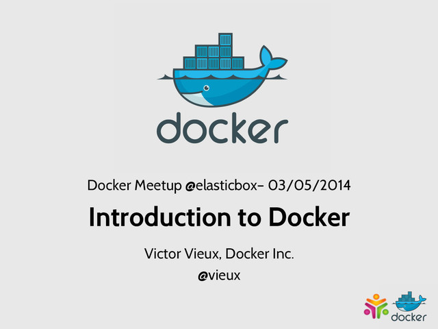 Docker Meetup @elasticbox– 03/05/2014
Introduction to Docker
Victor Vieux, Docker Inc.
@vieux
