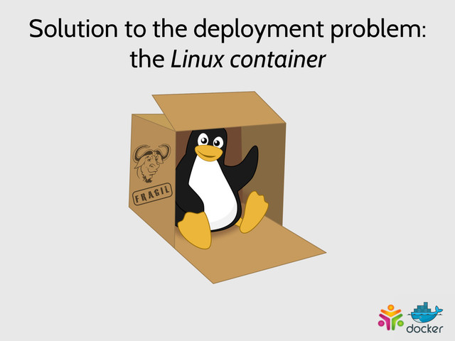 Solution to the deployment problem:
the Linux container

