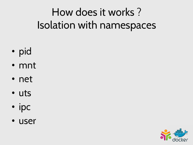 How does it works ?
Isolation with namespaces
•  pid
•  mnt
•  net
•  uts
•  ipc
•  user
