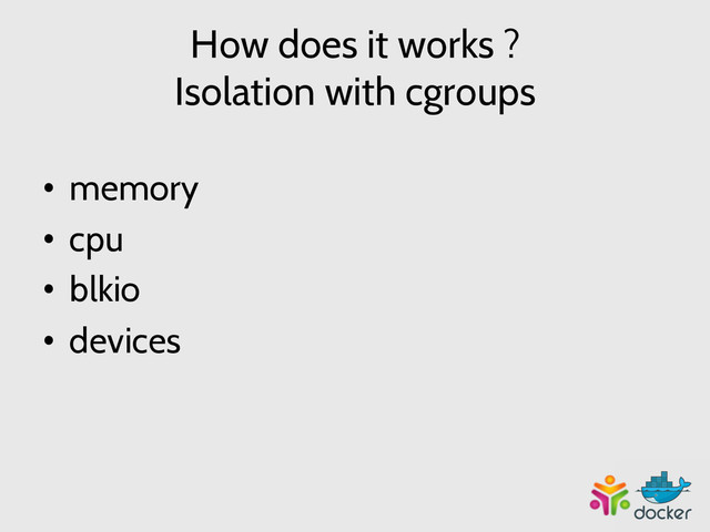 How does it works ?
Isolation with cgroups
•  memory
•  cpu
•  blkio
•  devices
