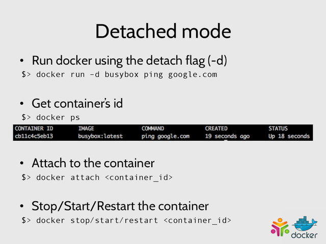 Detached mode
•  Run docker using the detach flag (-d)
$> docker run –d busybox ping google.com
•  Get container’s id
$> docker ps
•  Attach to the container
$> docker attach 
•  Stop/Start/Restart the container
$> docker stop/start/restart 
