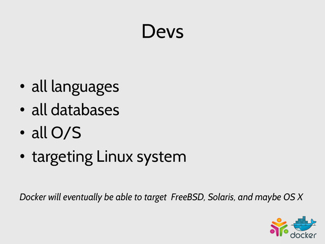 Devs
•  all languages
•  all databases
•  all O/S
•  targeting Linux system
Docker will eventually be able to target FreeBSD, Solaris, and maybe OS X
