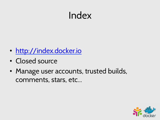 Index
•  http://index.docker.io
•  Closed source
•  Manage user accounts, trusted builds,
comments, stars, etc...

