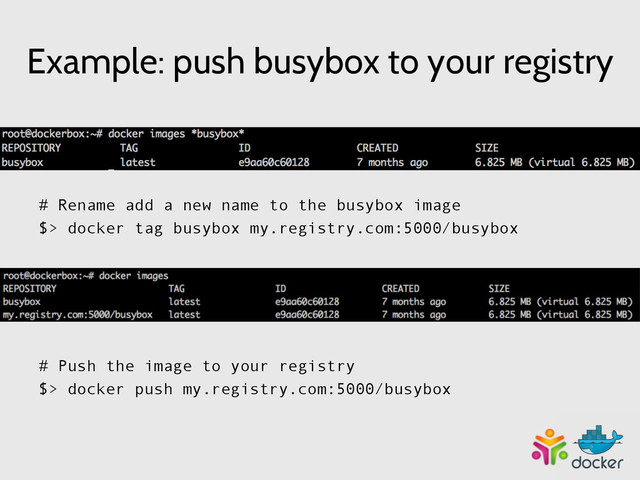 Example: push busybox to your registry
# Rename add a new name to the busybox image
$> docker tag busybox my.registry.com:5000/busybox
	  
	  
	  
# Push the image to your registry
$> docker push my.registry.com:5000/busybox
	  
