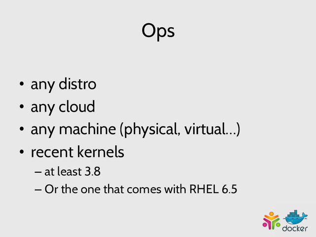 Ops
•  any distro
•  any cloud
•  any machine (physical, virtual…)
•  recent kernels
– at least 3.8
– Or the one that comes with RHEL 6.5

