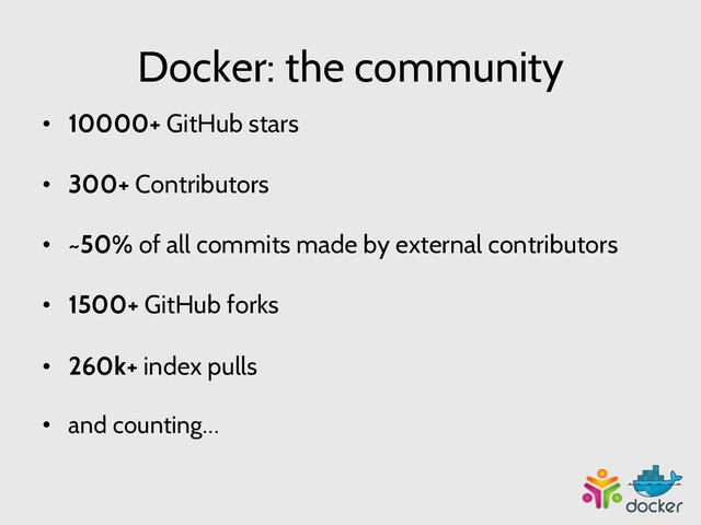 Docker: the community
•  10000+ GitHub stars
•  300+ Contributors
•  ~50% of all commits made by external contributors
•  1500+ GitHub forks
•  260k+ index pulls
•  and counting…
