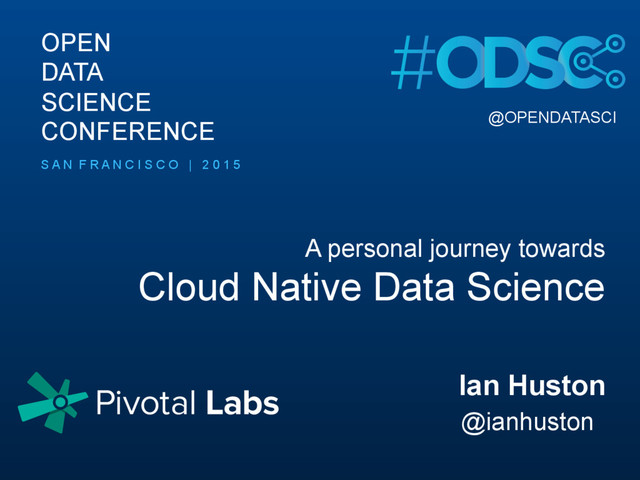 A personal journey towards
Cloud Native Data Science
@OPENDATASCI
OPEN
DATA
SCIENCE
CONFERENCE
Ian Huston
@ianhuston
S A N F R A N C I S C O | 2 0 1 5
