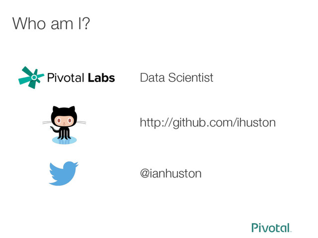 Who am I?
Data Scientist
http://github.com/ihuston
@ianhuston
