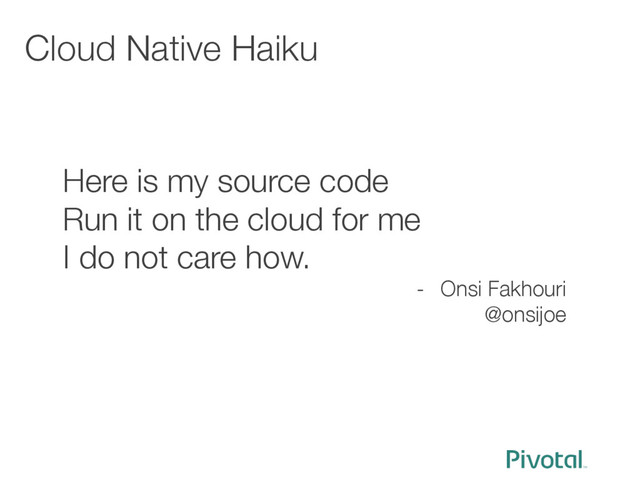 Cloud Native Haiku

Here is my source code
Run it on the cloud for me
I do not care how.
-  Onsi Fakhouri
@onsijoe
