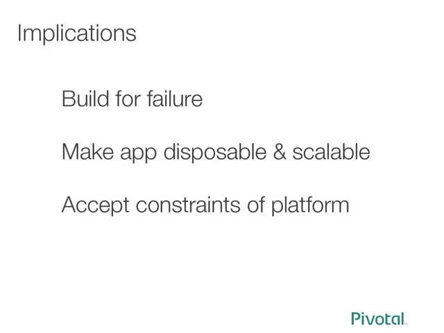 Implications
Build for failure

Make app disposable & scalable

Accept constraints of platform




