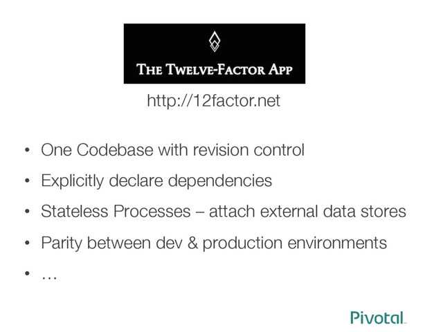 •  One Codebase with revision control
•  Explicitly declare dependencies
•  Stateless Processes – attach external data stores
•  Parity between dev & production environments
•  …
http://12factor.net
