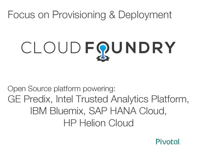 Focus on Provisioning & Deployment 
Open Source platform powering: 
GE Predix, Intel Trusted Analytics Platform, 
IBM Bluemix, SAP HANA Cloud, 
HP Helion Cloud

