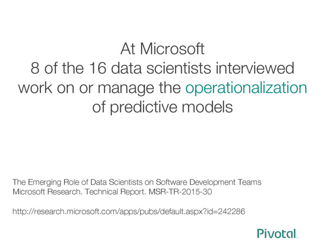 At Microsoft
8 of the 16 data scientists interviewed 
work on or manage the operationalization
of predictive models





The Emerging Role of Data Scientists on Software Development Teams
Microsoft Research. Technical Report. MSR-TR-2015-30

http://research.microsoft.com/apps/pubs/default.aspx?id=242286
