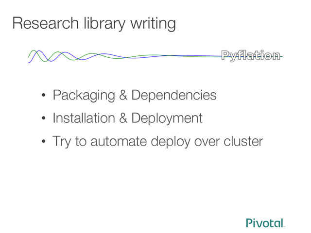 Research library writing
•  Packaging & Dependencies
•  Installation & Deployment 
•  Try to automate deploy over cluster
