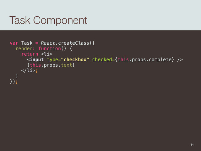 Task Component
var Task = React.createClass({ 
render: function() { 
return <li> 
 
{this.props.text} 
</li>; 
} 
});
34
