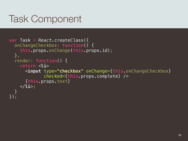 Task Component
var Task = React.createClass({ 
onChangeCheckbox: function() { 
this.props.onChange(this.props.id); 
}, 
render: function() { 
return <li> 
 
{this.props.text} 
</li>; 
} 
});
38
