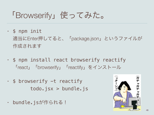 ʮBrowserifyʯ࢖ͬͯΈͨɻ
• $ npm init 
ద౰ʹEnterԡͯ͠Δͱɺʮpackage.jsonʯͱ͍͏ϑΝΠϧ͕
࡞੒͞Ε·͢
• $ npm install react browserify reactify 
ʮreactʯʮbrowserifyʯʮreactifyʯΛΠϯετʔϧ
• $ browserify -t reactify 
todo.jsx > bundle.js
• bundle.js͕࡞ΒΕΔʂ
48
