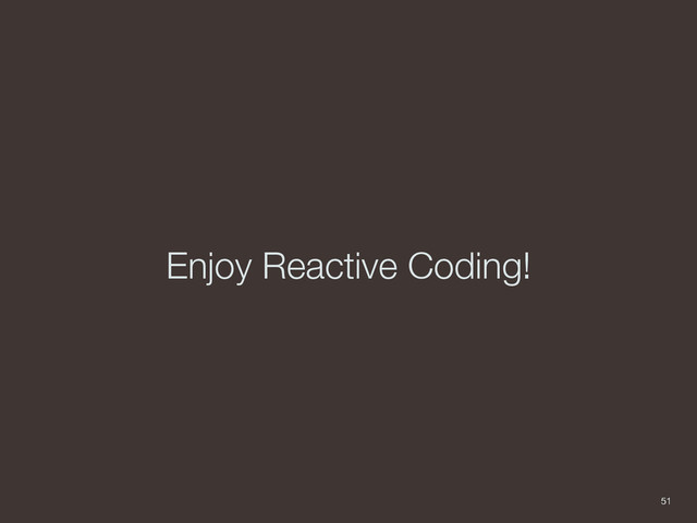 Enjoy Reactive Coding!
51
