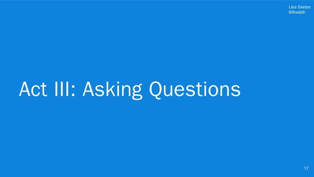 Lisa Seelye
@thedoh
Act III: Asking Questions
17

