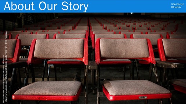 Lisa Seelye
@thedoh
About Our Story
3
Empty Theater Seats by @jamie-fernandez-201894 at
https://www.pexels.com/photo/empty-theater-seats-758976/ / CC0 / cropped
