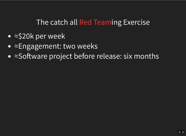 The catch all Red Teaming Exercise
≈$20k per week
≈Engagement: two weeks
≈So ware project before release: six months
3 . 3
