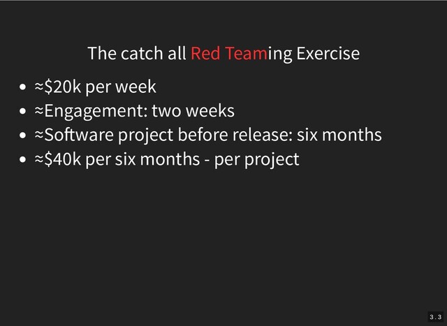 The catch all Red Teaming Exercise
≈$20k per week
≈Engagement: two weeks
≈So ware project before release: six months
≈$40k per six months - per project
3 . 3
