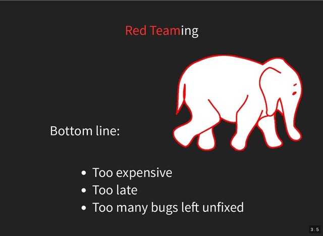 Bottom line:
Red Teaming
Too expensive
Too late
Too many bugs le unfixed
3 . 5

