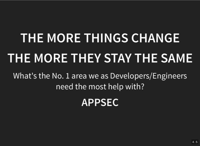 THE MORE THINGS CHANGE
THE MORE THINGS CHANGE
THE MORE THEY STAY THE SAME
THE MORE THEY STAY THE SAME
What's the No. 1 area we as Developers/Engineers
need the most help with?
APPSEC
APPSEC
4 . 5
