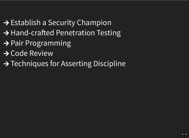  Establish a Security Champion
 Hand-cra ed Penetration Testing
 Pair Programming
 Code Review
 Techniques for Asserting Discipline
4 . 9
