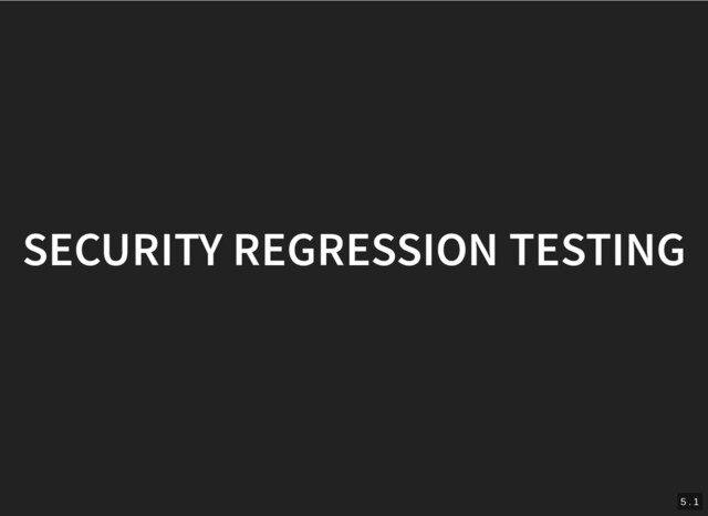 SECURITY REGRESSION TESTING
SECURITY REGRESSION TESTING
5 . 1
