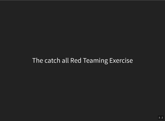 The catch all Red Teaming Exercise
3 . 2
