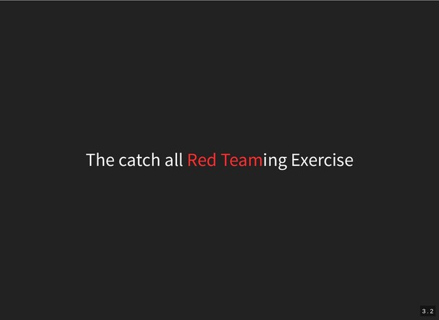The catch all Red Teaming Exercise
3 . 2
