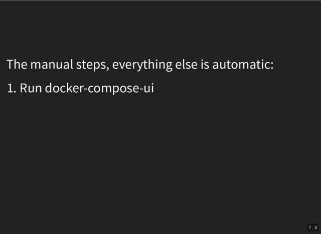 The manual steps, everything else is automatic:
1. Run docker-compose-ui
7 . 3
