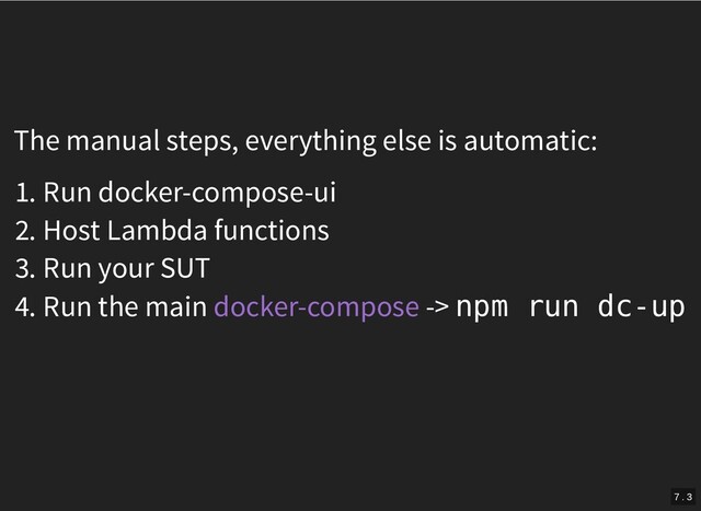 The manual steps, everything else is automatic:
1. Run docker-compose-ui
2. Host Lambda functions
3. Run your SUT
4. Run the main -> npm run dc-up
docker-compose
7 . 3
