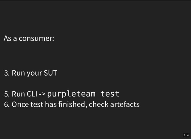 As a consumer:
3. Run your SUT
5. Run CLI -> purpleteam test
6. Once test has finished, check artefacts
7 . 4
