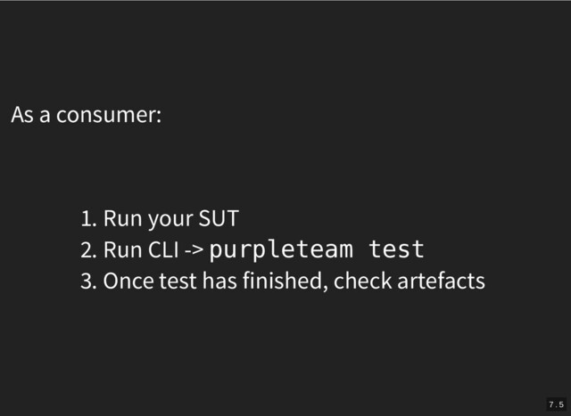 As a consumer:
1. Run your SUT
2. Run CLI -> purpleteam test
3. Once test has finished, check artefacts
7 . 5
